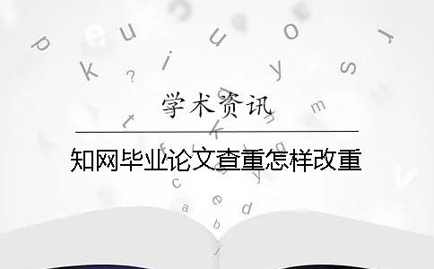 知网毕业论文查重怎样改重