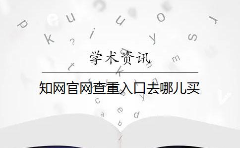 知网官网查重入口去哪儿买