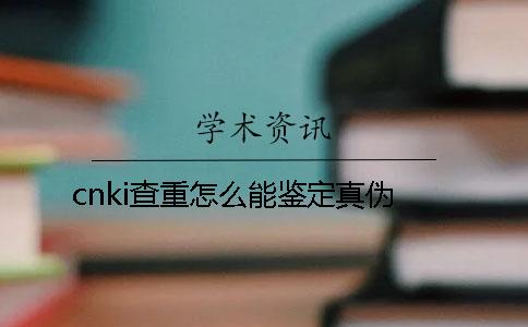 cnki查重怎么能鉴定真伪？