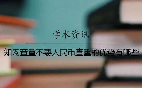 知网查重不要人民币查重的优势有哪些呢？