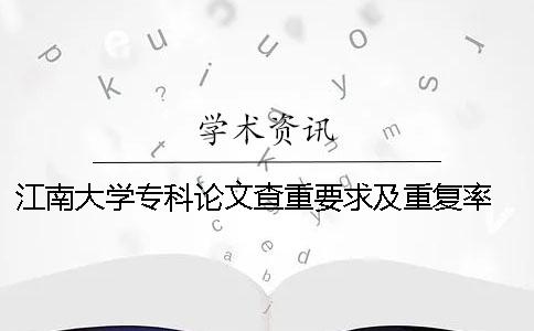 江南大学专科论文查重要求及重复率 江南大学研究生论文查重