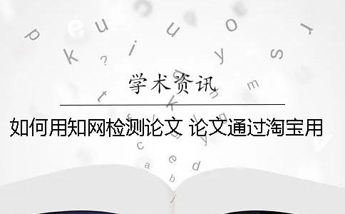 如何用知网检测论文 论文通过淘宝用知网检测会留下痕迹吗