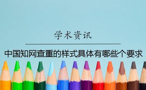 中国知网查重的样式具体有哪些个要求？