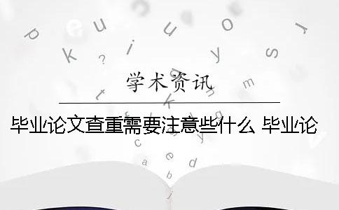 毕业论文查重需要注意些什么？ 毕业论文查重应该注意什么