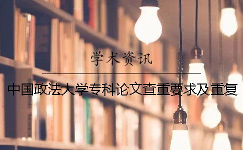 中国政法大学专科论文查重要求及重复率 中国政法大学研究生论文查重率