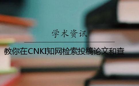 教你在CNKI知网检索投稿论文和查询研究生论文