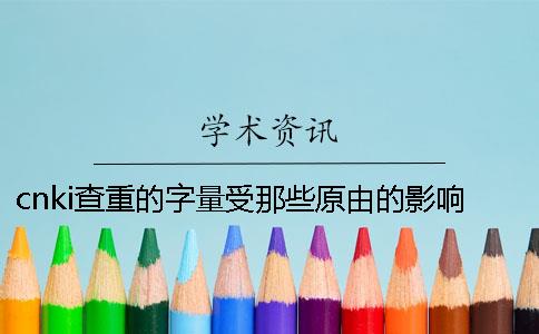 cnki查重的字量受那些原由的影响？