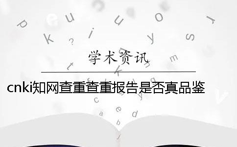 cnki知网查重查重报告是否真品鉴别