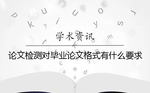 论文检测对毕业论文格式有什么要求？