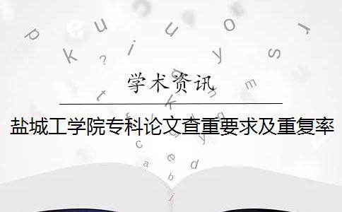 盐城工学院专科论文查重要求及重复率