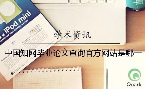 中国知网毕业论文查询官方网站是哪一个？