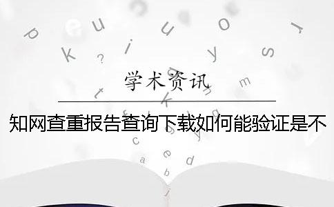 知网查重报告查询下载如何能验证是不是真地