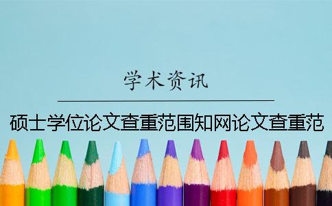 硕士学位论文查重范围知网论文查重范围