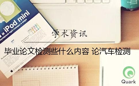 毕业论文检测些什么内容？ 论汽车检测技术的发展毕业论文