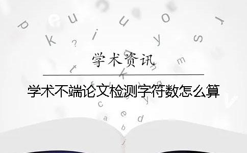 学术不端论文检测字符数怎么算