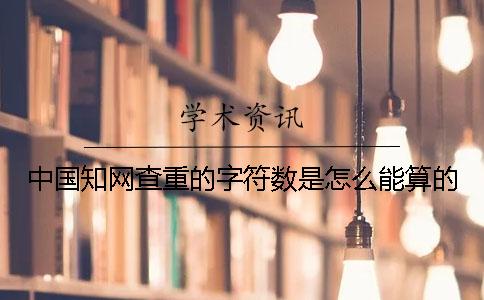 中国知网查重的字符数是怎么能算的？