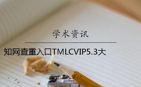 知网查重入口TMLCVIP5.3大学生论文查重