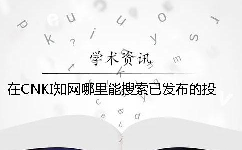 在CNKI知网哪里能搜索已发布的投稿论文