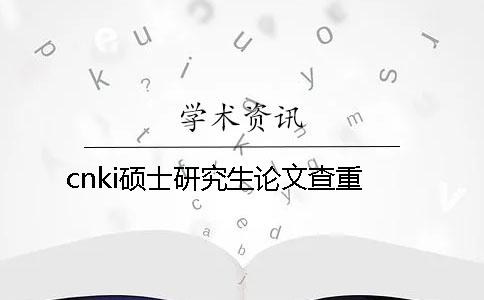 cnki硕士研究生论文查重