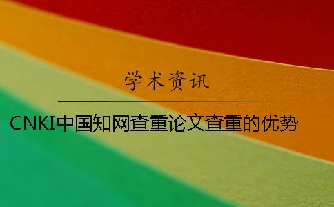 CNKI中国知网查重论文查重的优势哪里有？
