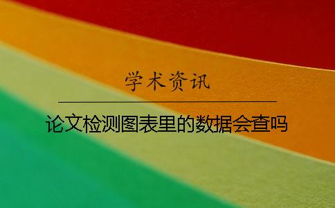 论文检测图表里的数据会查吗？