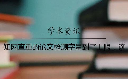 知网查重的论文检测字量到了上限，该如何能处理？
