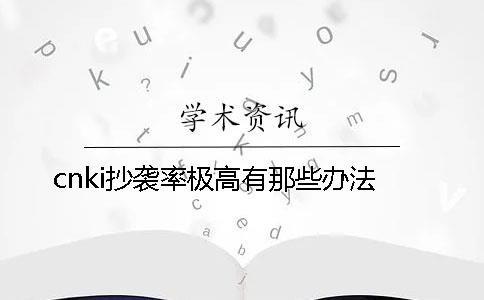 cnki抄袭率极高有那些办法
