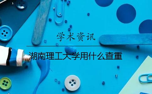 湖南理工大学用什么查重