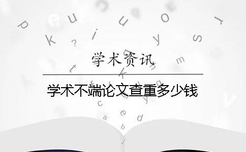 学术不端论文查重多少钱