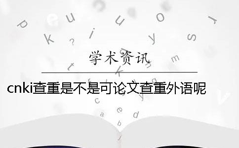 cnki查重是不是可论文查重外语呢？