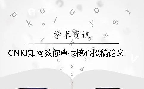 CNKI知网教你查找核心投稿论文
