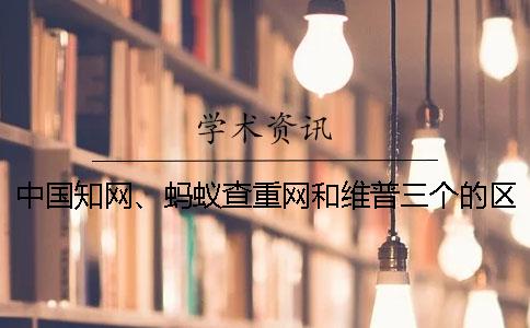 中国知网、蚂蚁查重网和维普三个的区别是怎么回事？