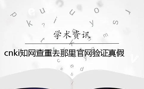 cnki知网查重去那里官网验证真假