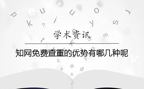 知网免费查重的优势有哪几种呢？