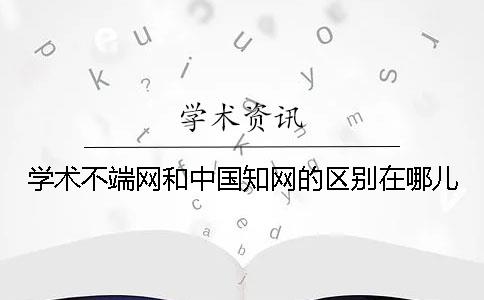 学术不端网和中国知网的区别在哪儿？