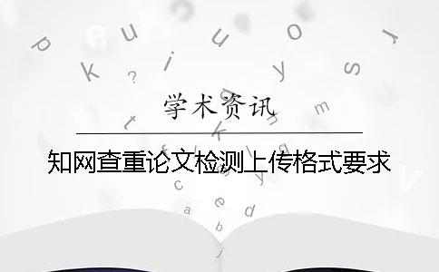 知网查重论文检测上传格式要求