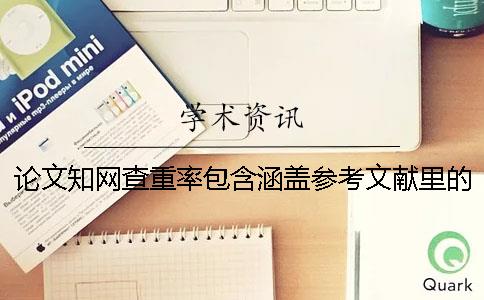 论文知网查重率包含涵盖参考文献里的内容吗？