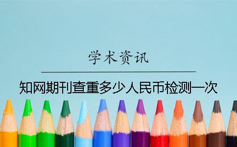知网期刊查重多少人民币检测一次