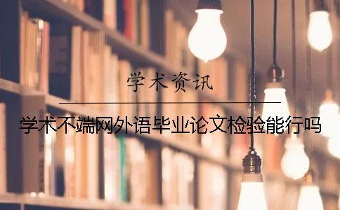 学术不端网外语毕业论文检验能行吗？