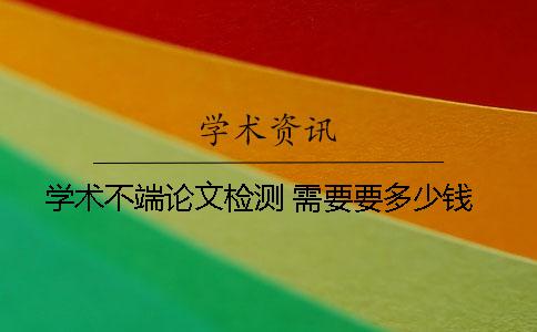 学术不端论文检测 需要要多少钱