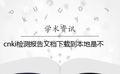 cnki检测报告文档下载到本地是不是假官网验证