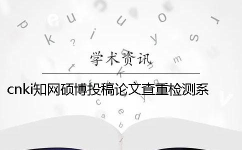 cnki知网硕博投稿论文查重检测系统