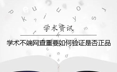 学术不端网查重要如何验证是否正品？