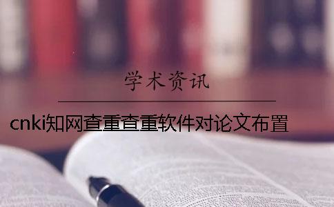cnki知网查重查重软件对论文布置样式要求