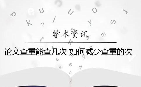 论文查重能查几次 如何减少查重的次数