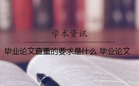 毕业论文查重的要求是什么？ 毕业论文要求查重率