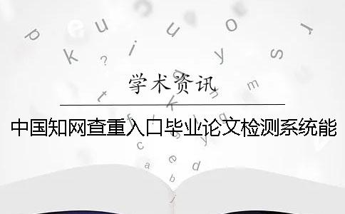 中国知网查重入口毕业论文检测系统能查重英语毕业论文吗？