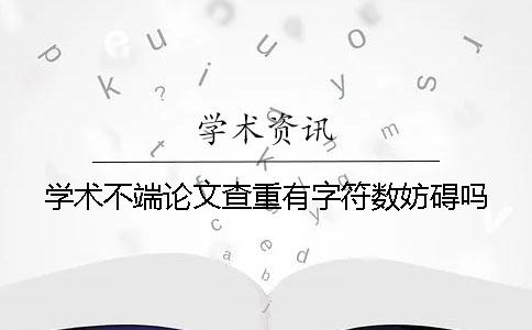 学术不端论文查重有字符数妨碍吗？