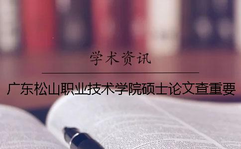 广东松山职业技术学院硕士论文查重要求及重复率