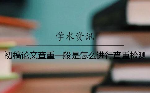 初稿论文查重一般是怎么进行查重检测的呢